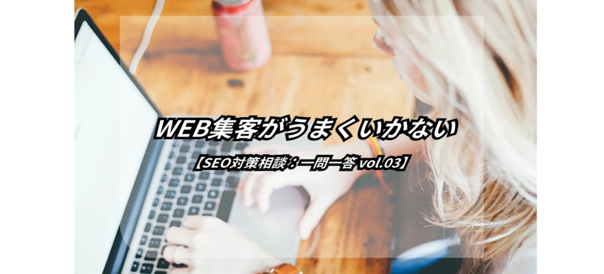 アクセス数は増えたけど、WEB集客増えない…なんで!?【SEO対策相談:一問一答】 5 アクセス数は増えたけど、WEB集客増えない…なんで!?【SEO対策相談:一問一答】