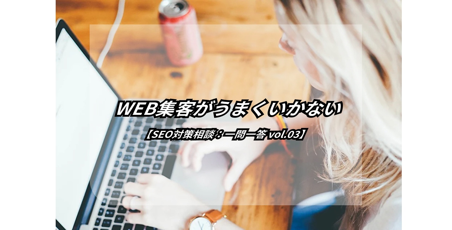 アクセス数は増えたけど、WEB集客増えない…なんで!?【SEO対策相談:一問一答】 11 アクセス数は増えたけど、WEB集客増えない…なんで!?【SEO対策相談:一問一答】