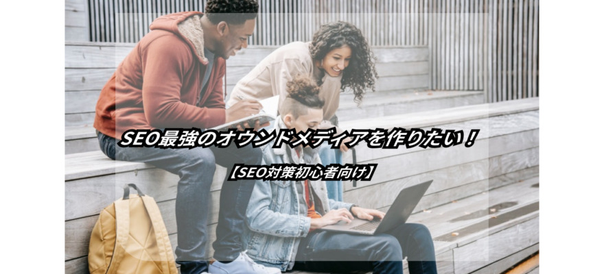 0→1のSEO対策に強い【オウンドメディア構築・作り方の完全ガイド】 6 complete guide to building seo friendly owned media