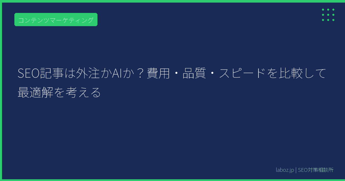SEO記事は外注かAIか？費用・品質・スピードを比較して最適解を考える