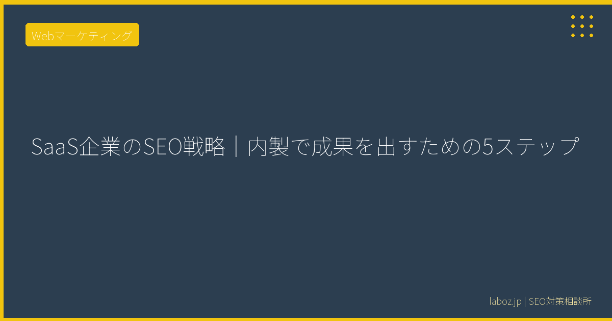 SaaS企業のSEO戦略|内製で成果を出すための5ステップ 12 SaaS企業のSEO戦略|内製で成果を出すための5ステップ