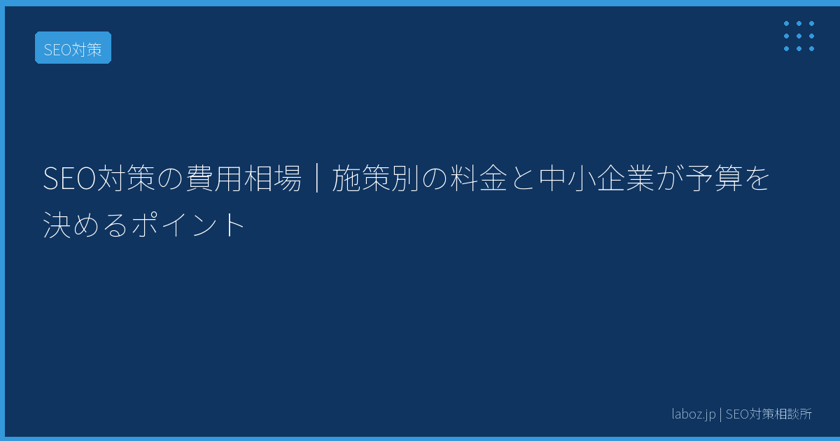 SEO対策の費用相場｜施策別の料金と中小企業が予算を決めるポイント