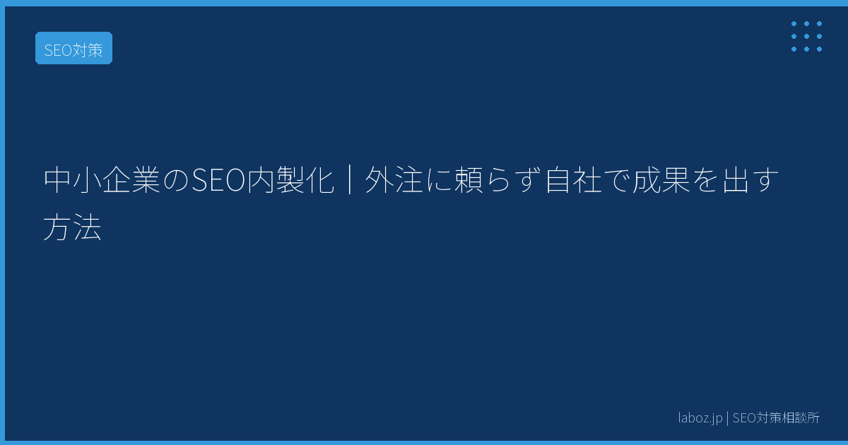中小企業のSEO内製化｜外注に頼らず自社で成果を出す方法