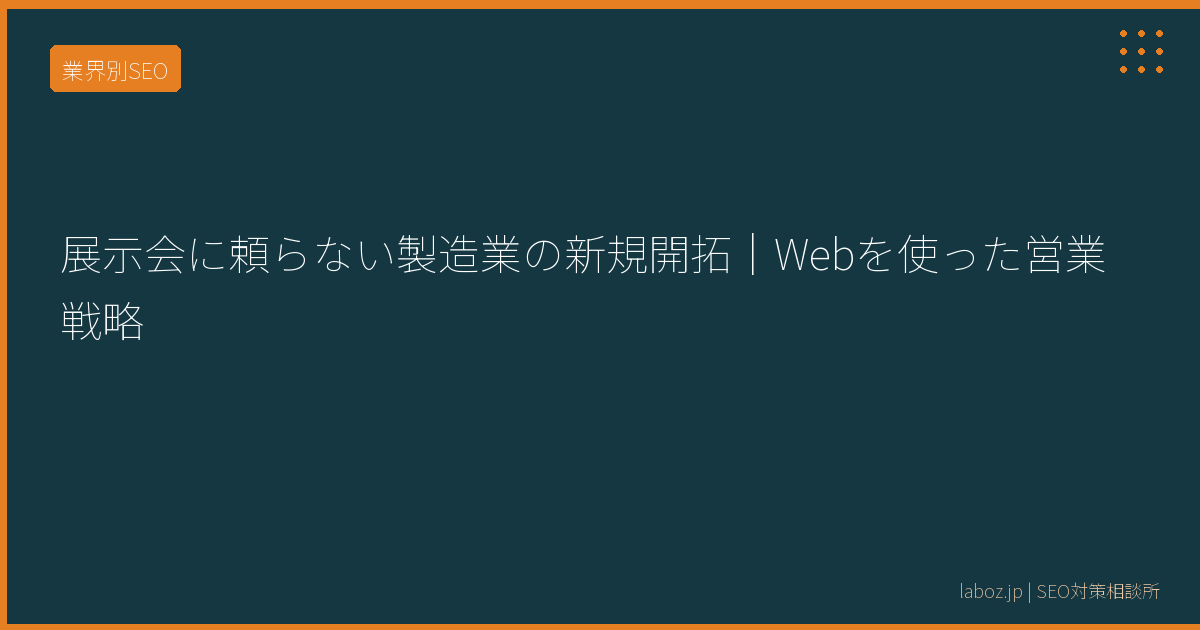 展示会に頼らない製造業の新規開拓｜Webを使った営業戦略
