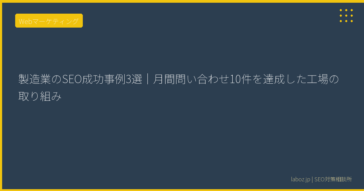 製造業のSEO成功事例3選｜月間問い合わせ10件を達成した工場の取り組み