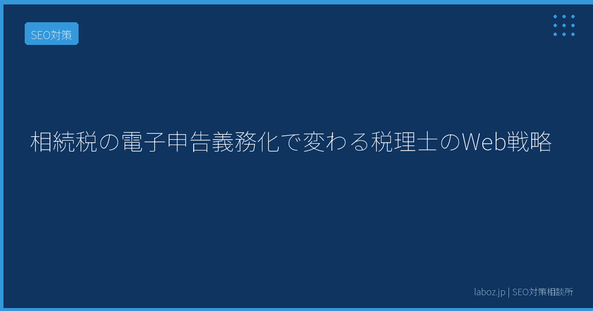 相続税の電子申告義務化で変わる税理士のWeb戦略