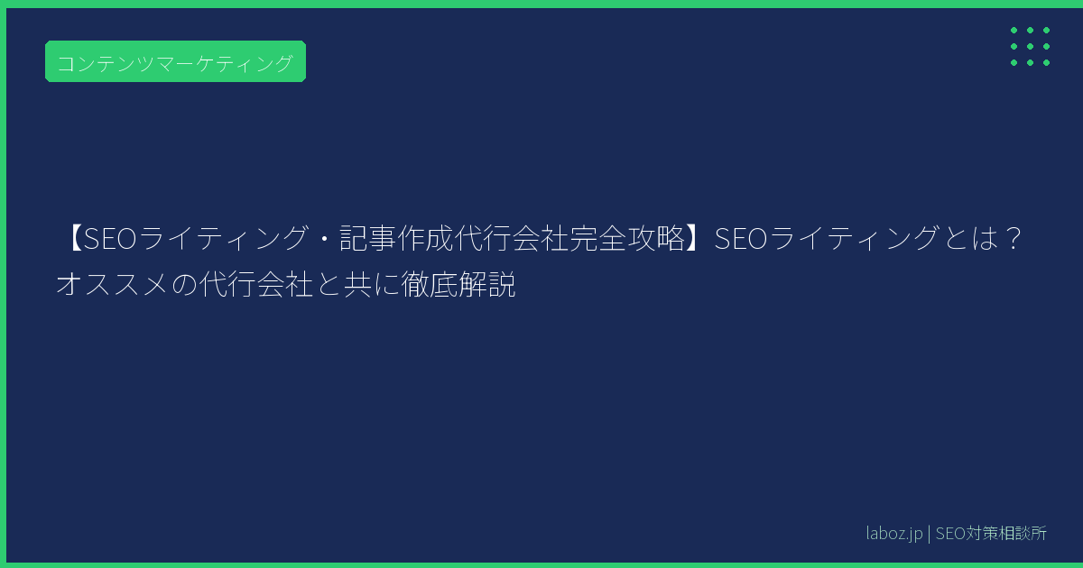 【SEOライティング・記事作成代行会社完全攻略】SEOライティングとは？オススメの代行会社と共に徹底解説